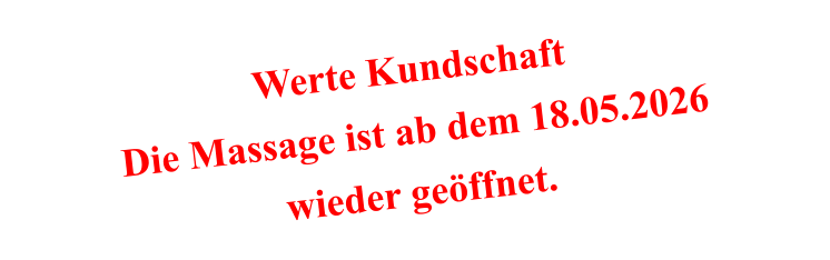 Werte Kundschaft Die Massage ist ab dem 18.05.2026 wieder geöffnet.